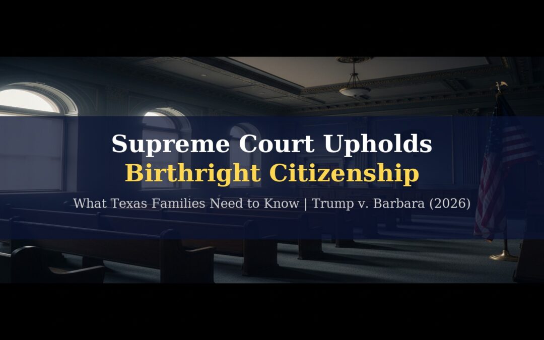 The Supreme Court Just Upheld Birthright Citizenship — Here Is What That Means for Your Family in Texas